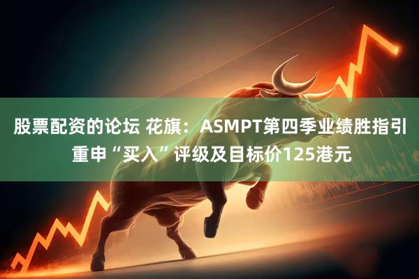 股票配资的论坛 花旗：ASMPT第四季业绩胜指引 重申“买入”评级及目标价125港元