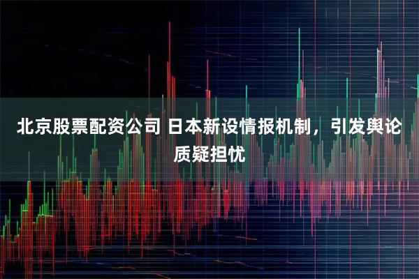 北京股票配资公司 日本新设情报机制，引发舆论质疑担忧