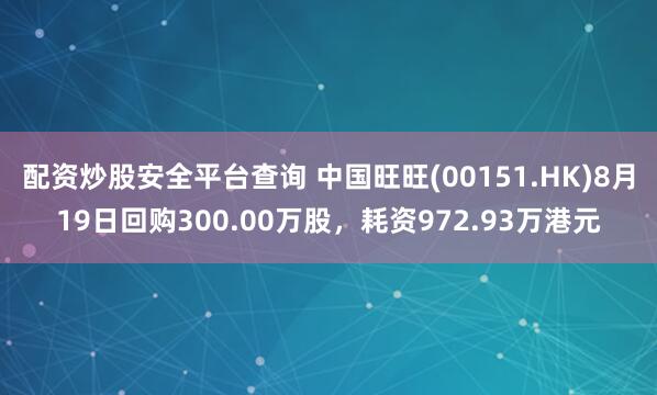 配资炒股安全平台查询 中国旺旺(00151.HK)8月19日回购300.00万股，耗资972.93万港元