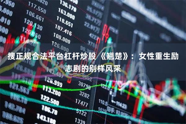 搜正规合法平台杠杆炒股 《翘楚》：女性重生励志剧的别样风采